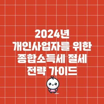2024년 개인사업자를 위한 종합소득세 절세 전략 가이드