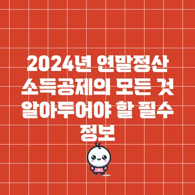 2024년 연말정산 소득공제의 모든 것: 알아두어야 할 필수 정보