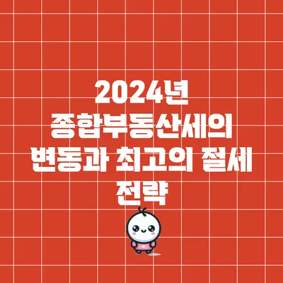 2024년 종합부동산세의 변동과 최고의 절세 전략