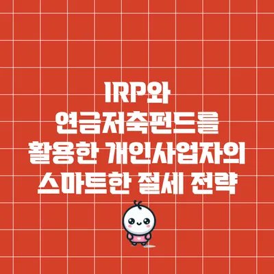 IRP와 연금저축펀드를 활용한 개인사업자의 스마트한 절세 전략