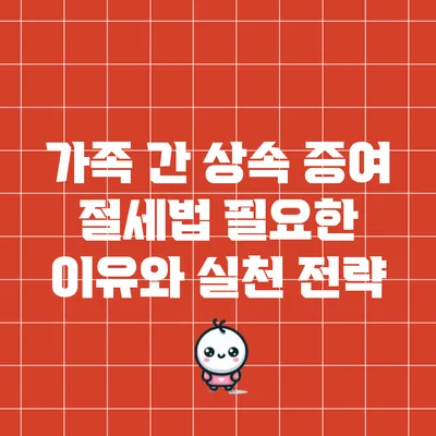 가족 간 상속 증여 절세법: 필요한 이유와 실천 전략