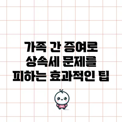 가족 간 증여로 상속세 문제를 피하는 효과적인 팁