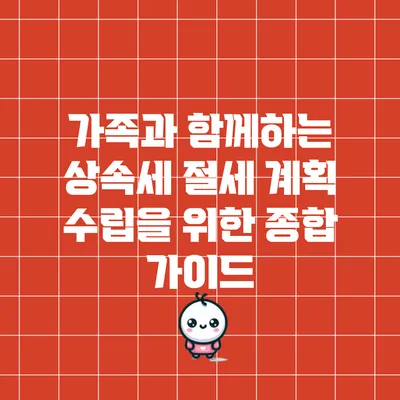 가족과 함께하는 상속세 절세 계획 수립을 위한 종합 가이드