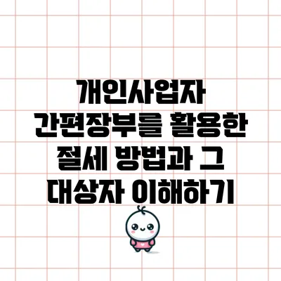 개인사업자 간편장부를 활용한 절세 방법과 그 대상자 이해하기