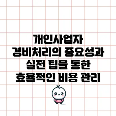 개인사업자 경비처리의 중요성과 실전 팁을 통한 효율적인 비용 관리