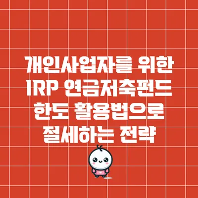 개인사업자를 위한 IRP 연금저축펀드 한도 활용법으로 절세하는 전략