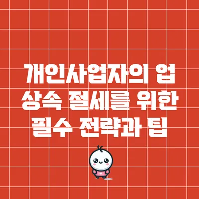 개인사업자의 업 상속 절세를 위한 필수 전략과 팁