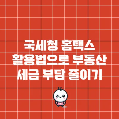 국세청 홈택스 활용법으로 부동산 세금 부담 줄이기
