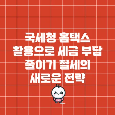 국세청 홈택스 활용으로 세금 부담 줄이기: 절세의 새로운 전략