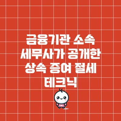 금융기관 소속 세무사가 공개한 상속 증여 절세 테크닉
