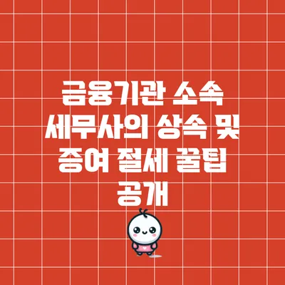 금융기관 소속 세무사의 상속 및 증여 절세 꿀팁 공개
