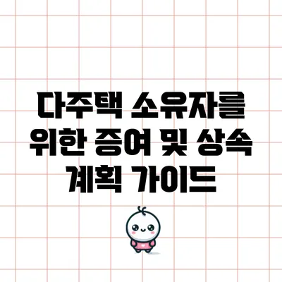 다주택 소유자를 위한 증여 및 상속 계획 가이드