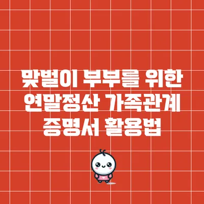 맞벌이 부부를 위한 연말정산: 가족관계 증명서 활용법