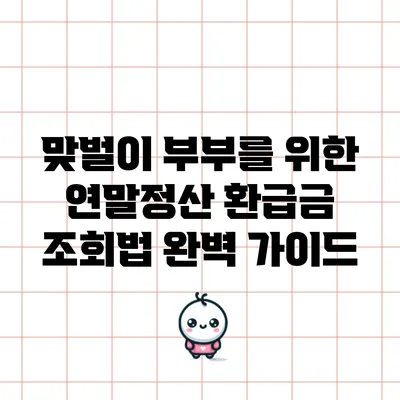 맞벌이 부부를 위한 연말정산 환급금 조회법 완벽 가이드