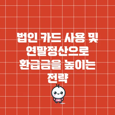 법인 카드 사용 및 연말정산으로 환급금을 높이는 전략