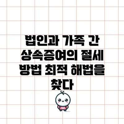 법인과 가족 간 상속증여의 절세 방법: 최적 해법을 찾다