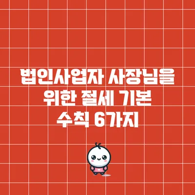 법인사업자 사장님을 위한 절세 기본 수칙 6가지