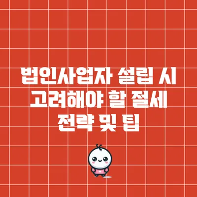법인사업자 설립 시 고려해야 할 절세 전략 및 팁