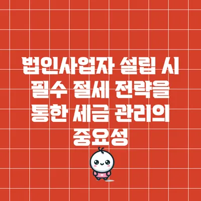 법인사업자 설립 시 필수 절세 전략을 통한 세금 관리의 중요성