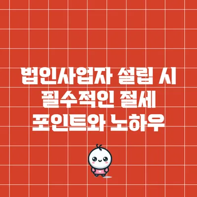 법인사업자 설립 시 필수적인 절세 포인트와 노하우