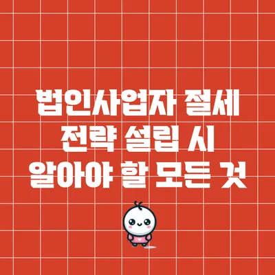 법인사업자 절세 전략: 설립 시 알아야 할 모든 것
