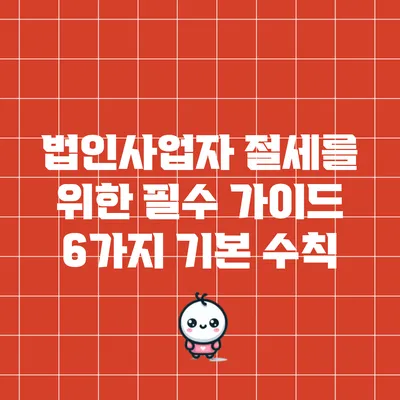 법인사업자 절세를 위한 필수 가이드: 6가지 기본 수칙