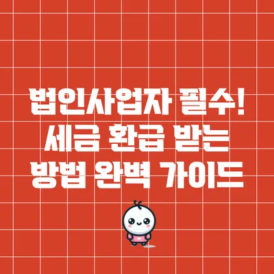 법인사업자 필수! 세금 환급 받는 방법 완벽 가이드