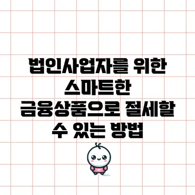 법인사업자를 위한 스마트한 금융상품으로 절세할 수 있는 방법
