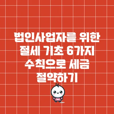 법인사업자를 위한 절세 기초: 6가지 수칙으로 세금 절약하기