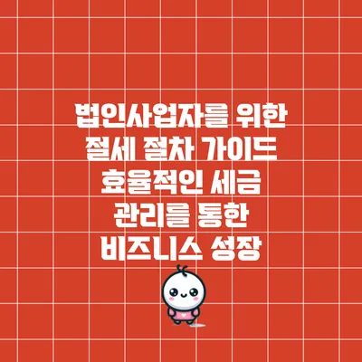 법인사업자를 위한 절세 절차 가이드: 효율적인 세금 관리를 통한 비즈니스 성장