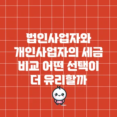 법인사업자와 개인사업자의 세금 비교: 어떤 선택이 더 유리할까?