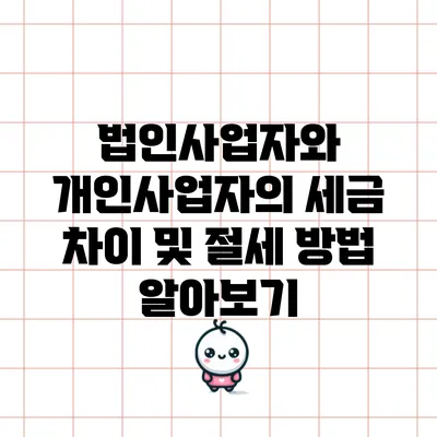 법인사업자와 개인사업자의 세금 차이 및 절세 방법 알아보기