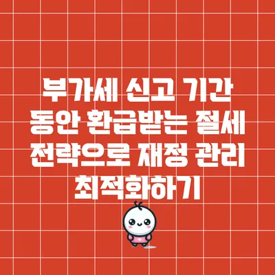 부가세 신고 기간 동안 환급받는 절세 전략으로 재정 관리 최적화하기