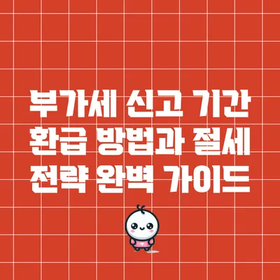 부가세 신고 기간 환급 방법과 절세 전략 완벽 가이드