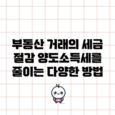 부동산 거래의 세금 절감: 양도소득세를 줄이는 다양한 방법