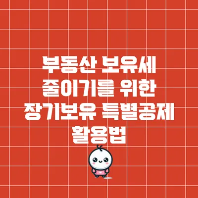 부동산 보유세 줄이기를 위한 장기보유 특별공제 활용법