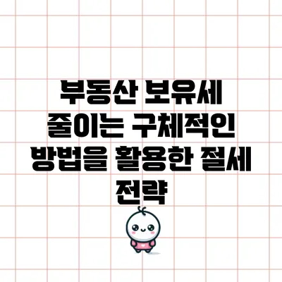 부동산 보유세 줄이는 구체적인 방법을 활용한 절세 전략