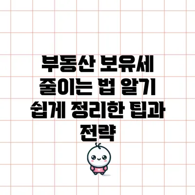 부동산 보유세 줄이는 법: 알기 쉽게 정리한 팁과 전략