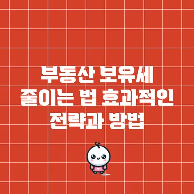 부동산 보유세 줄이는 법: 효과적인 전략과 방법
