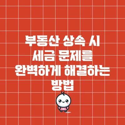 부동산 상속 시 세금 문제를 완벽하게 해결하는 방법
