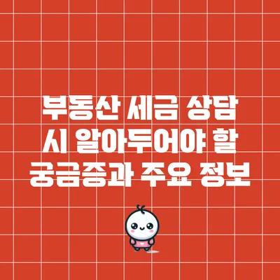 부동산 세금 상담 시 알아두어야 할 궁금증과 주요 정보