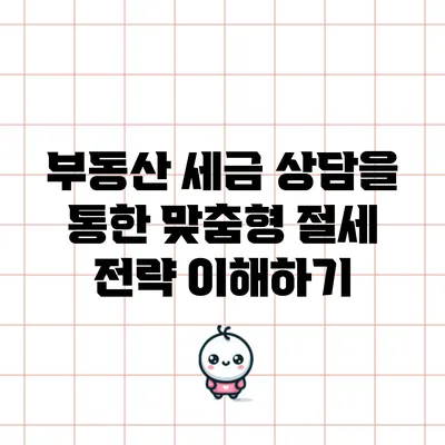 부동산 세금 상담을 통한 맞춤형 절세 전략 이해하기