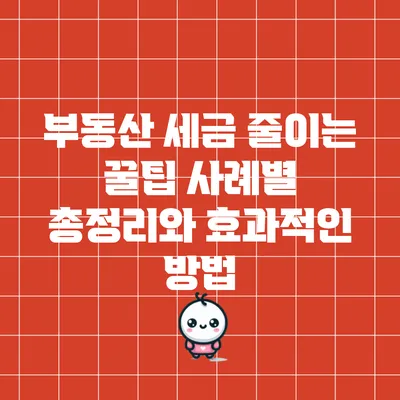 부동산 세금 줄이는 꿀팁: 사례별 총정리와 효과적인 방법