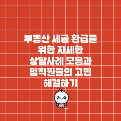 부동산 세금 환급을 위한 자세한 상담사례 모음과 임직원들의 고민 해결하기