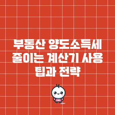 부동산 양도소득세 줄이는 계산기 사용 팁과 전략