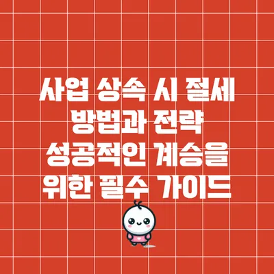 사업 상속 시 절세 방법과 전략: 성공적인 계승을 위한 필수 가이드