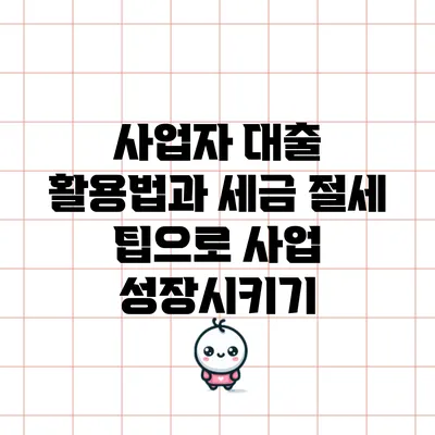 사업자 대출 활용법과 세금 절세 팁으로 사업 성장시키기