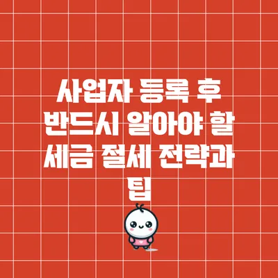 사업자 등록 후 반드시 알아야 할 세금 절세 전략과 팁