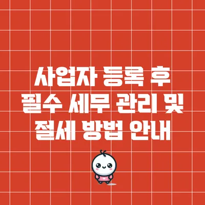 사업자 등록 후 필수 세무 관리 및 절세 방법 안내