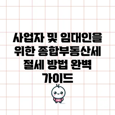 사업자 및 임대인을 위한 종합부동산세 절세 방법 완벽 가이드
